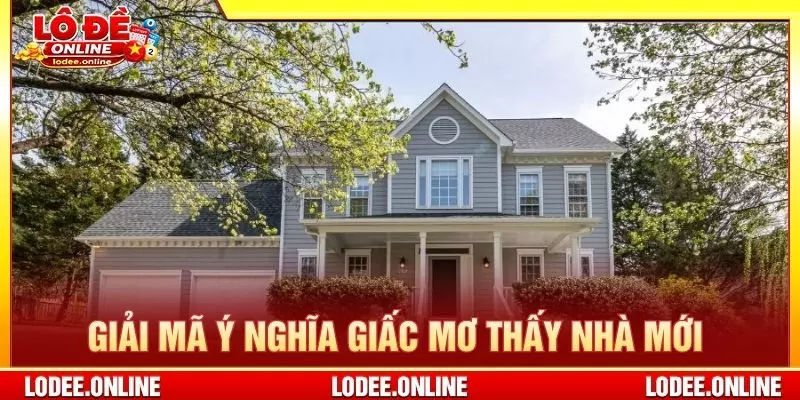 Giải mã ý nghĩa giấc mơ thấy nhà mới