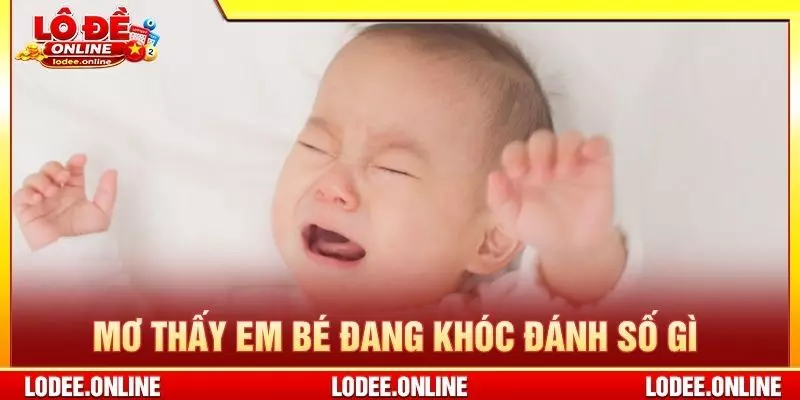 Mơ thấy em bé đang khóc đánh số gì
