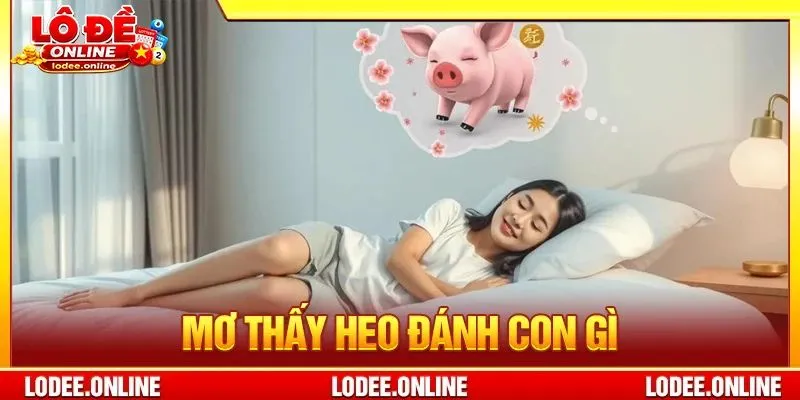 Mơ Thấy Heo Đánh Con Gì? 5+ Giải Mã Giấc Mơ Thấy Heo Kì Lạ